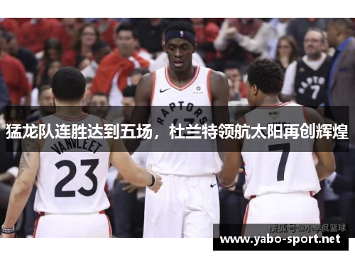 猛龙队连胜达到五场，杜兰特领航太阳再创辉煌
