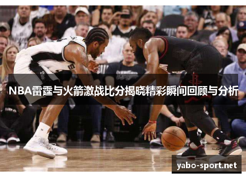 NBA雷霆与火箭激战比分揭晓精彩瞬间回顾与分析