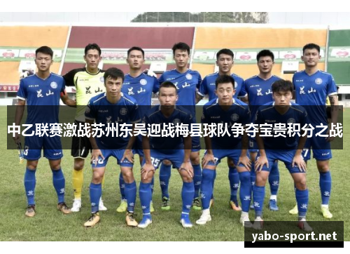 中乙联赛激战苏州东吴迎战梅县球队争夺宝贵积分之战