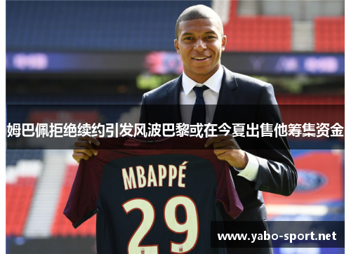 姆巴佩拒绝续约引发风波巴黎或在今夏出售他筹集资金