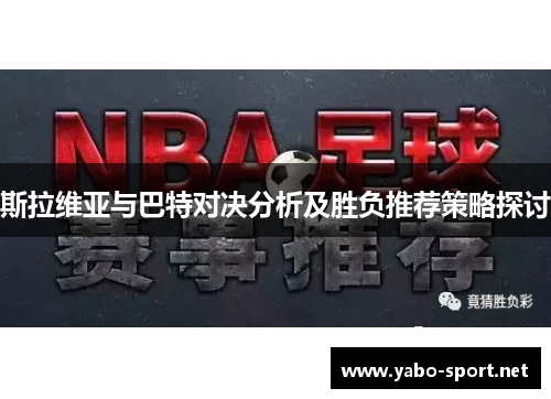 斯拉维亚与巴特对决分析及胜负推荐策略探讨