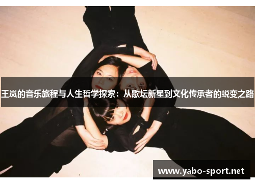 王岚的音乐旅程与人生哲学探索：从歌坛新星到文化传承者的蜕变之路
