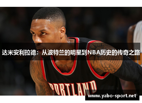 达米安利拉德：从波特兰的明星到NBA历史的传奇之路
