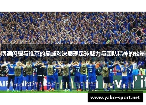 博德闪耀与维京的巅峰对决展现足球魅力与团队精神的较量