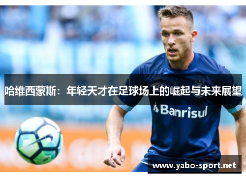 哈维西蒙斯：年轻天才在足球场上的崛起与未来展望
