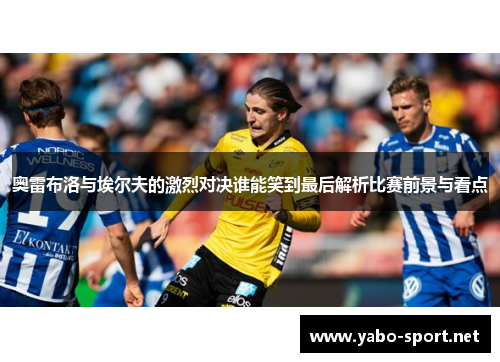 奥雷布洛与埃尔夫的激烈对决谁能笑到最后解析比赛前景与看点