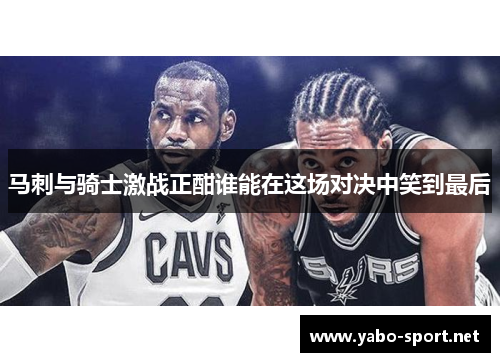 马刺与骑士激战正酣谁能在这场对决中笑到最后